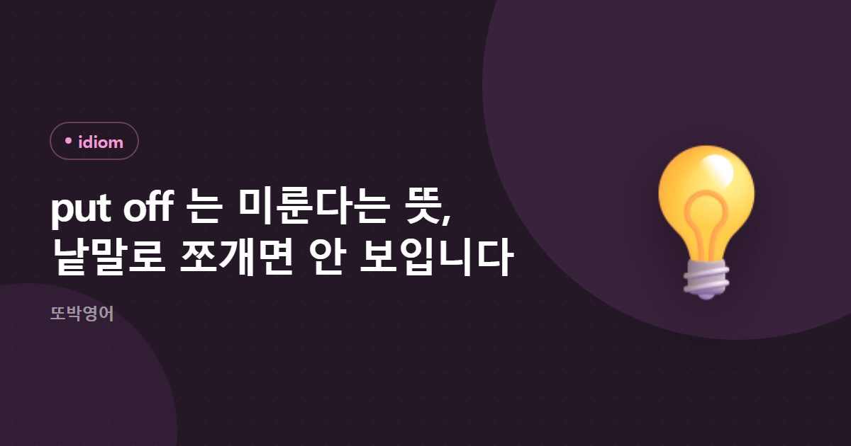 put off 는 미룬다는 뜻, 낱말로 쪼개면 안 보입니다