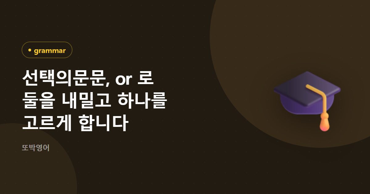선택의문문, or 로 둘을 내밀고 하나를 고르게 합니다