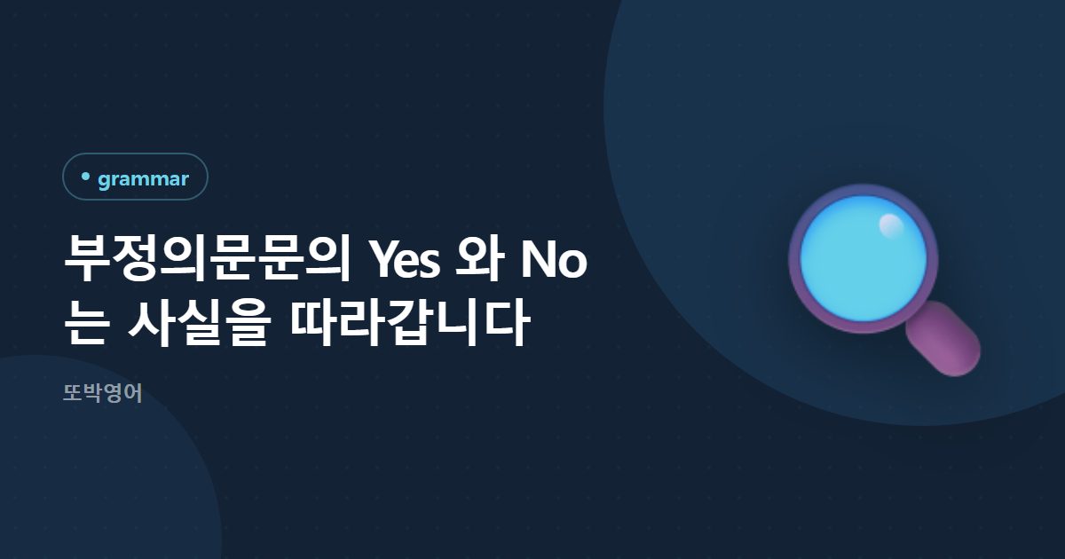 부정의문문의 Yes 와 No 는 사실을 따라갑니다