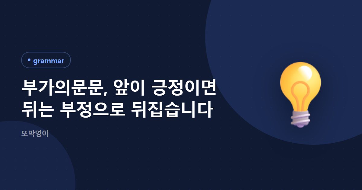 부가의문문, 앞이 긍정이면 뒤는 부정으로 뒤집습니다