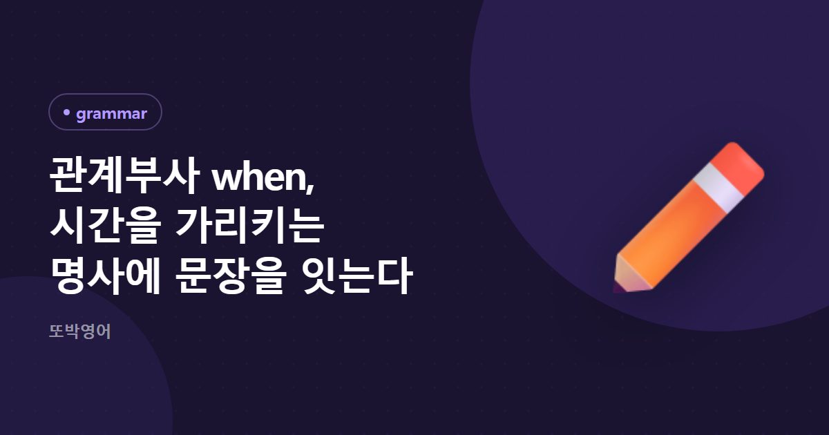 관계부사 when, 시간을 가리키는 명사에 문장을 잇는다