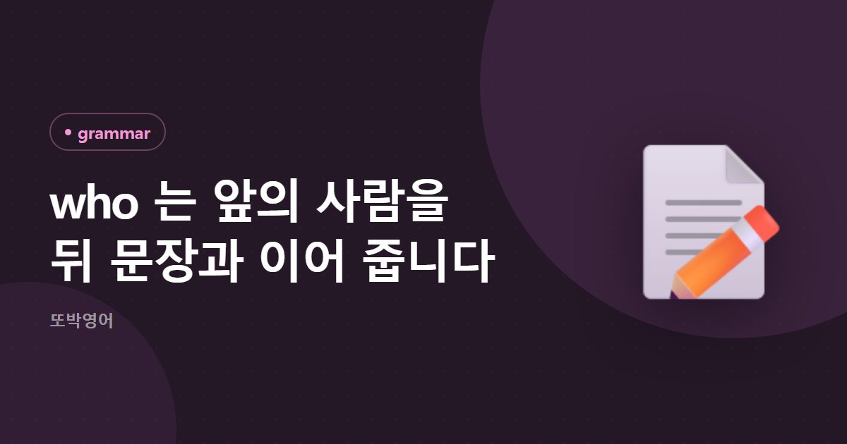 who 는 앞의 사람을 뒤 문장과 이어 줍니다