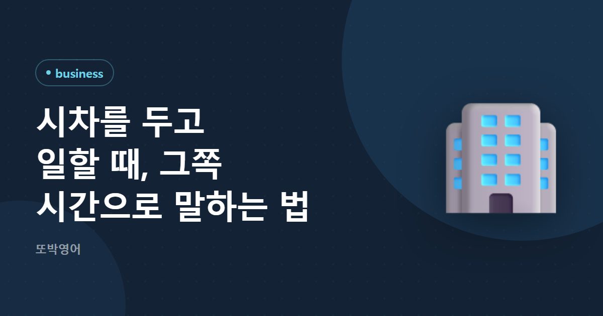 시차를 두고 일할 때, 그쪽 시간으로 말하는 법