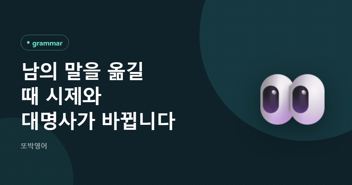 남의 말을 옮길 때 시제와 대명사가 바뀝니다