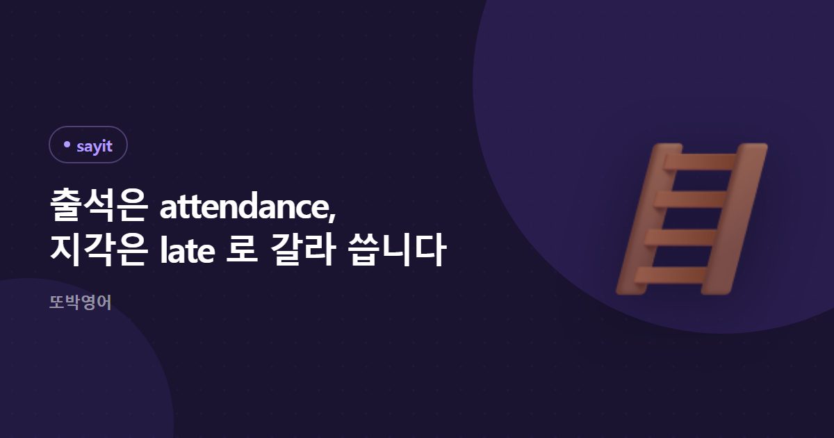 출석은 attendance, 지각은 late 로 갈라 씁니다