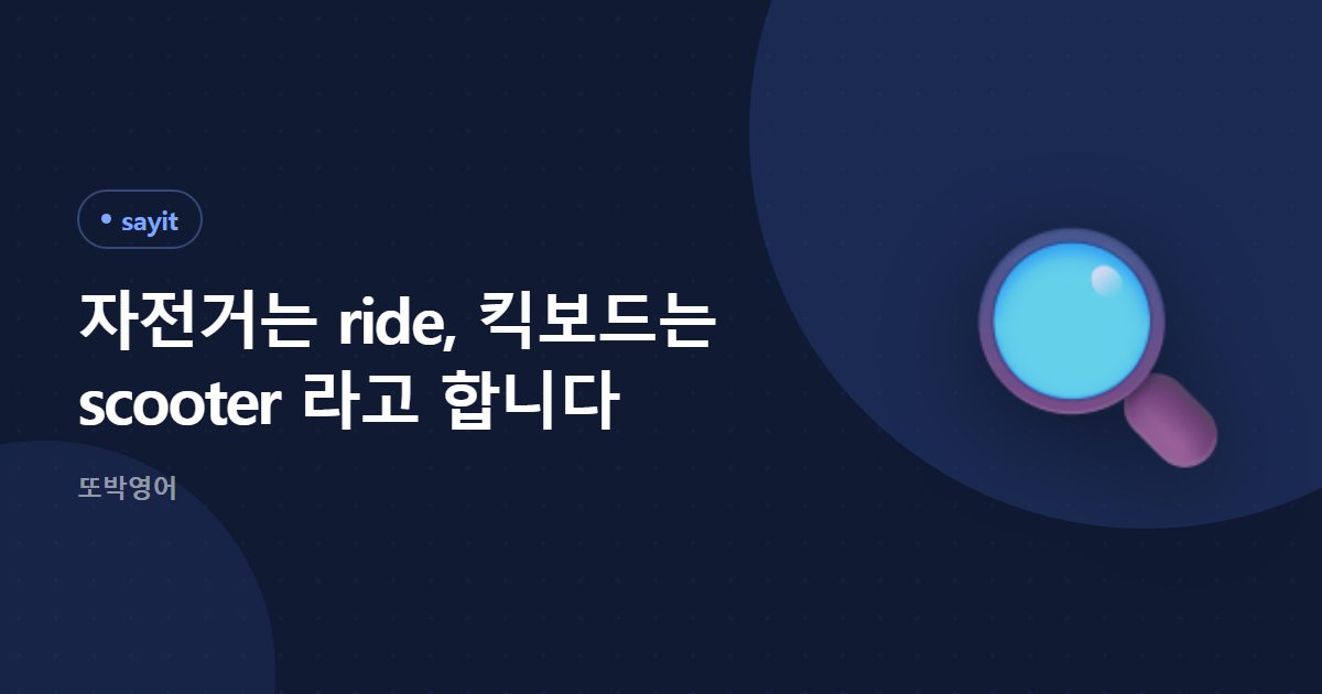 자전거는 ride, 킥보드는 scooter 라고 합니다