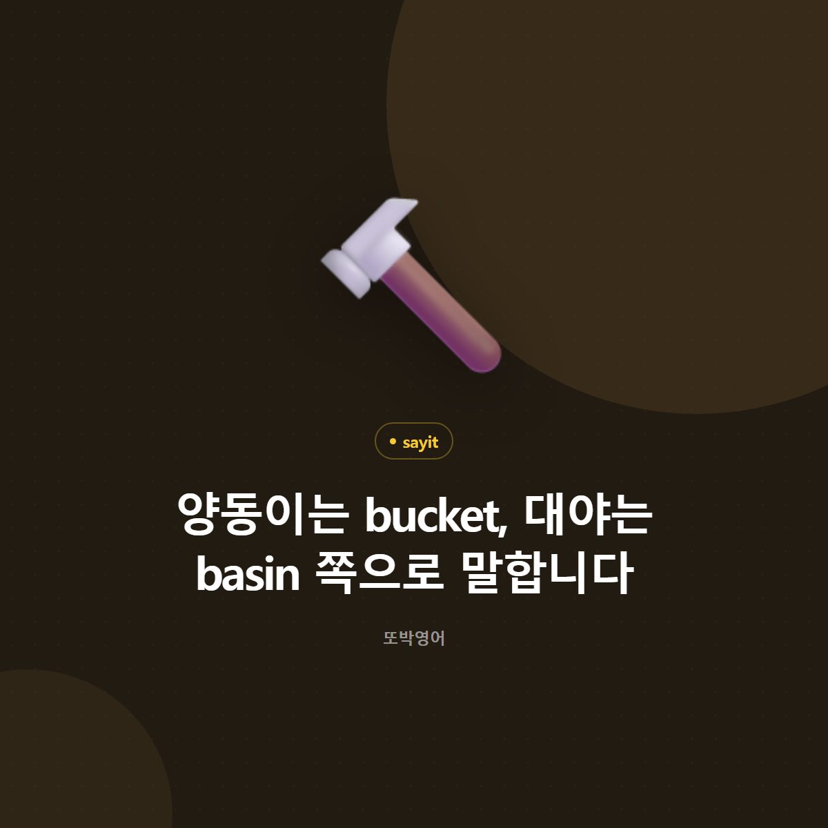 양동이는 bucket, 대야는 basin 쪽으로 말합니다