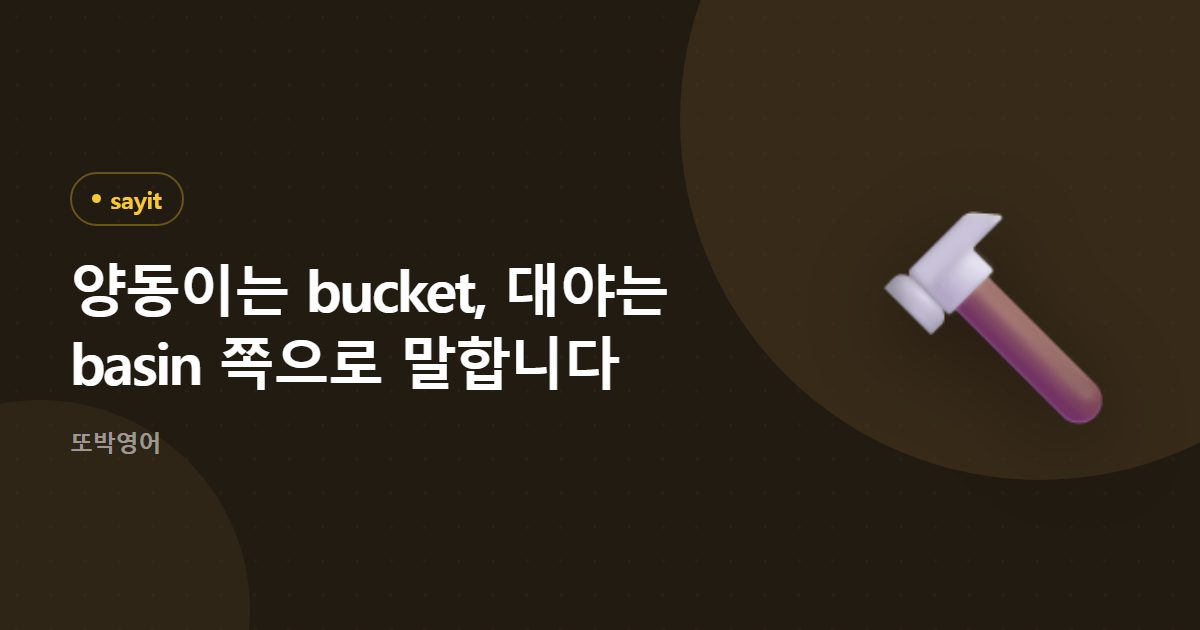 양동이는 bucket, 대야는 basin 쪽으로 말합니다