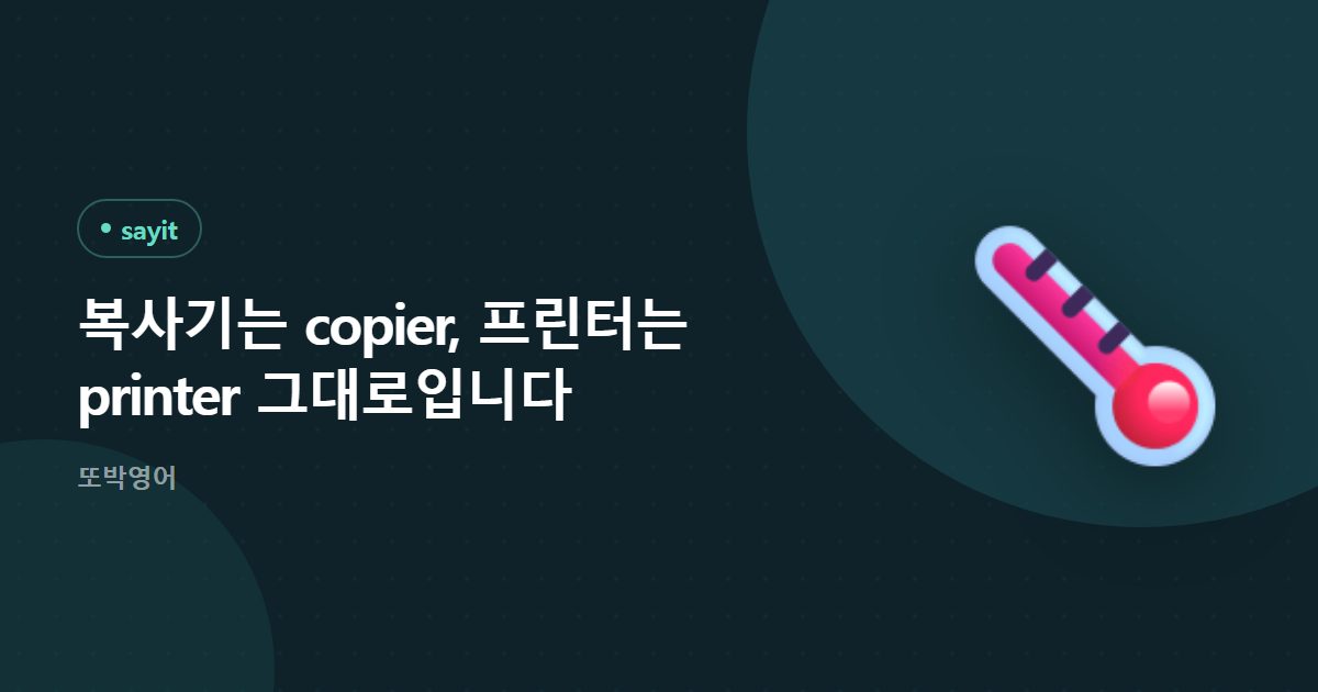 복사기는 copier, 프린터는 printer 그대로입니다