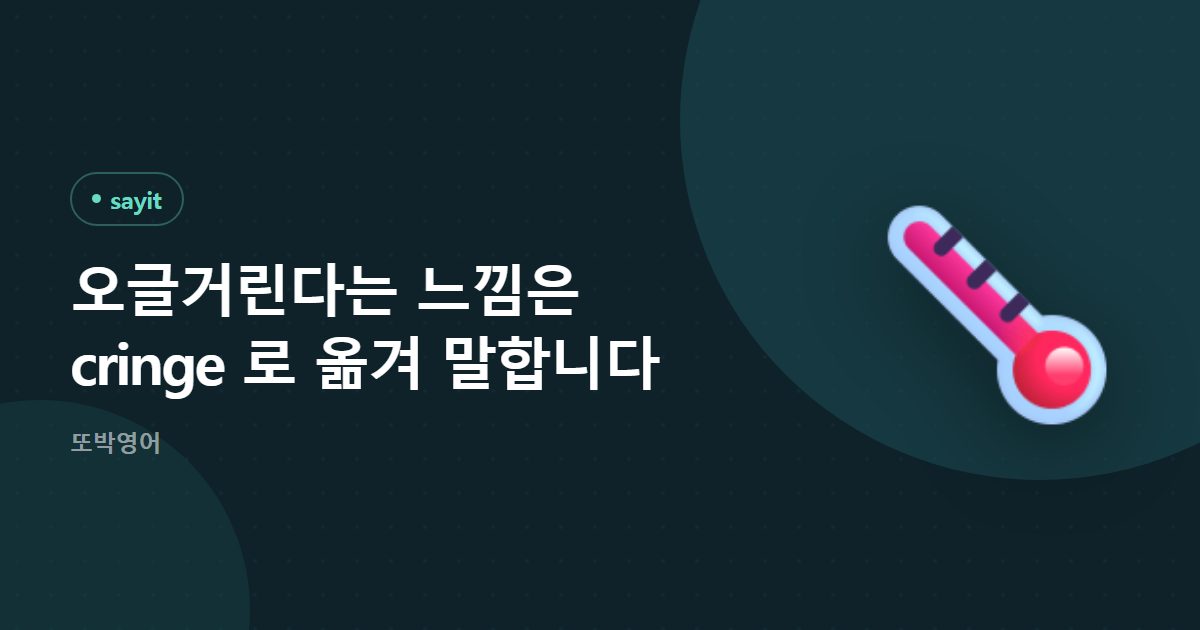 오글거린다는 느낌은 cringe 로 옮겨 말합니다