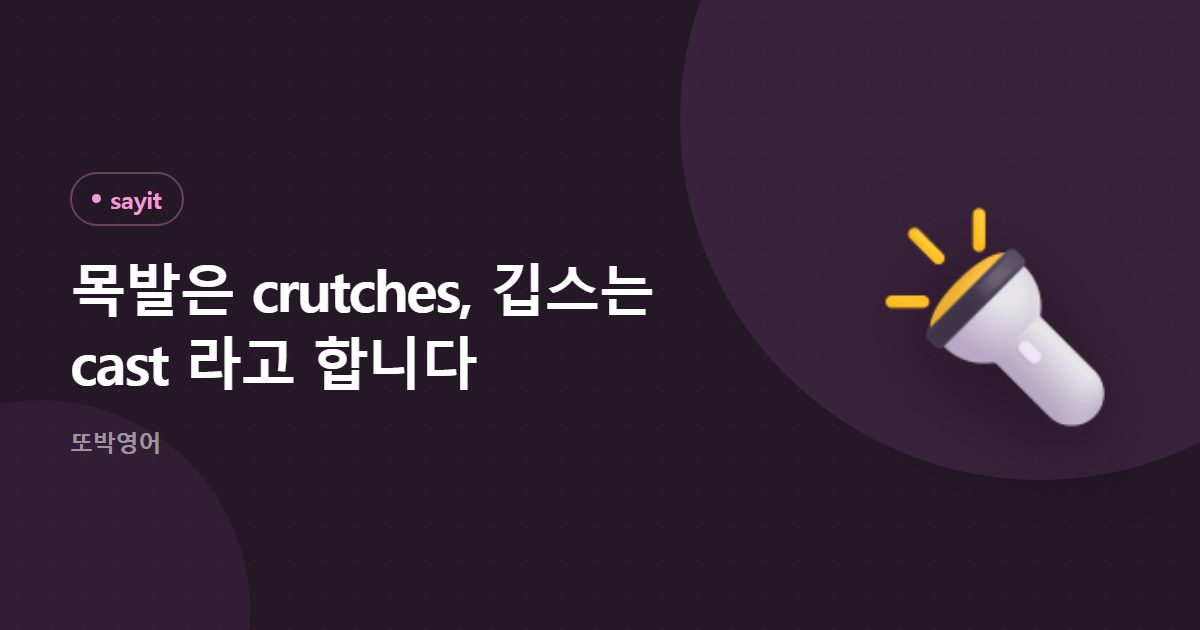 목발은 crutches, 깁스는 cast 라고 합니다