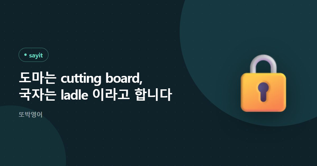 도마는 cutting board, 국자는 ladle 이라고 합니다