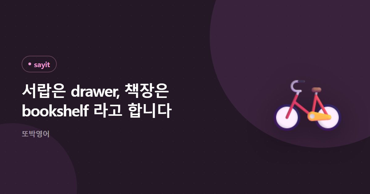 서랍은 drawer, 책장은 bookshelf 라고 합니다