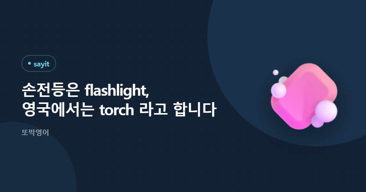 손전등은 flashlight, 영국에서는 torch 라고 합니다