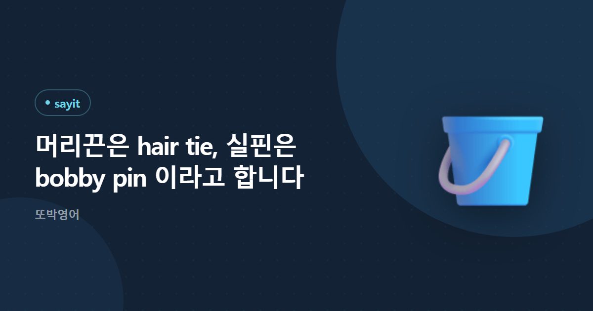 머리끈은 hair tie, 실핀은 bobby pin 이라고 합니다