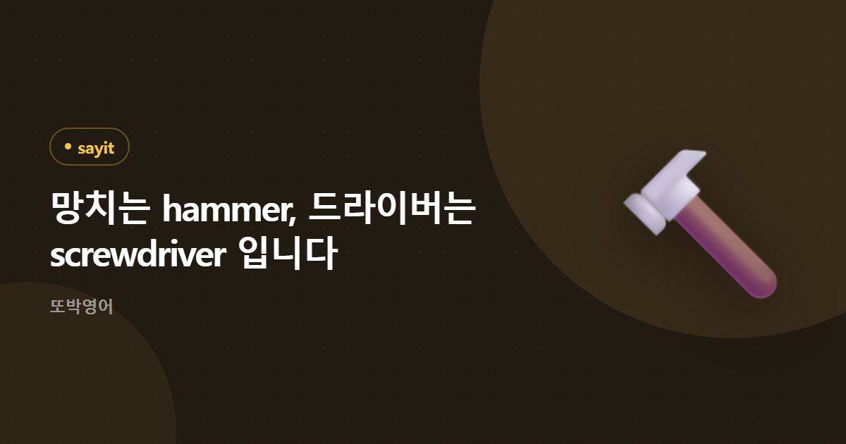 망치는 hammer, 드라이버는 screwdriver 입니다