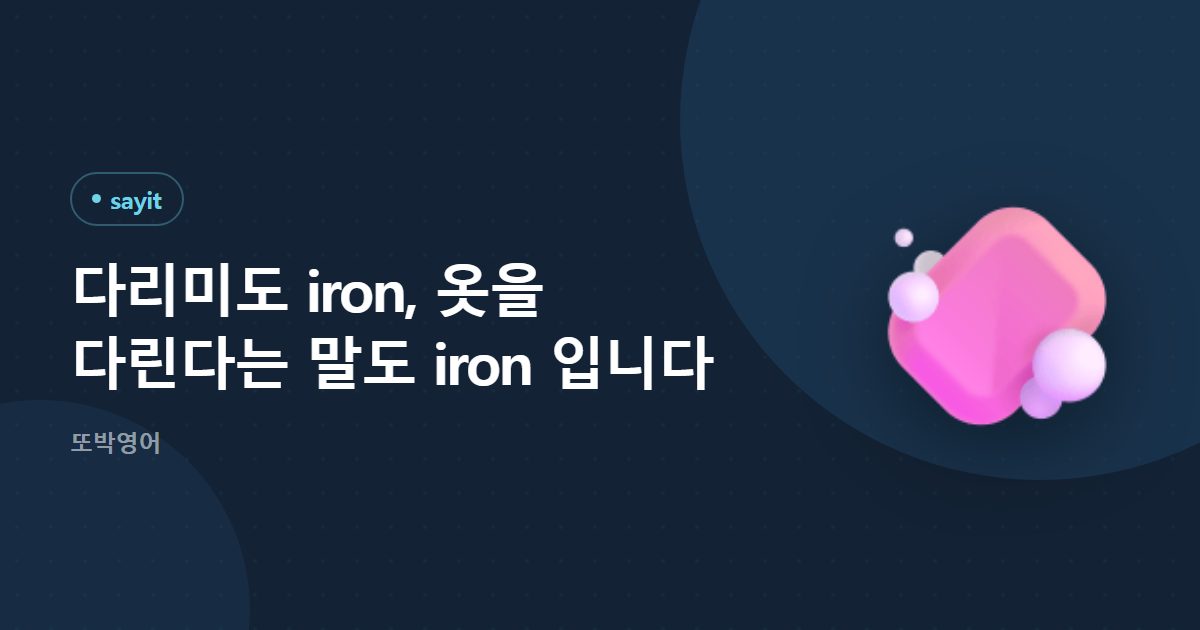 다리미도 iron, 옷을 다린다는 말도 iron 입니다