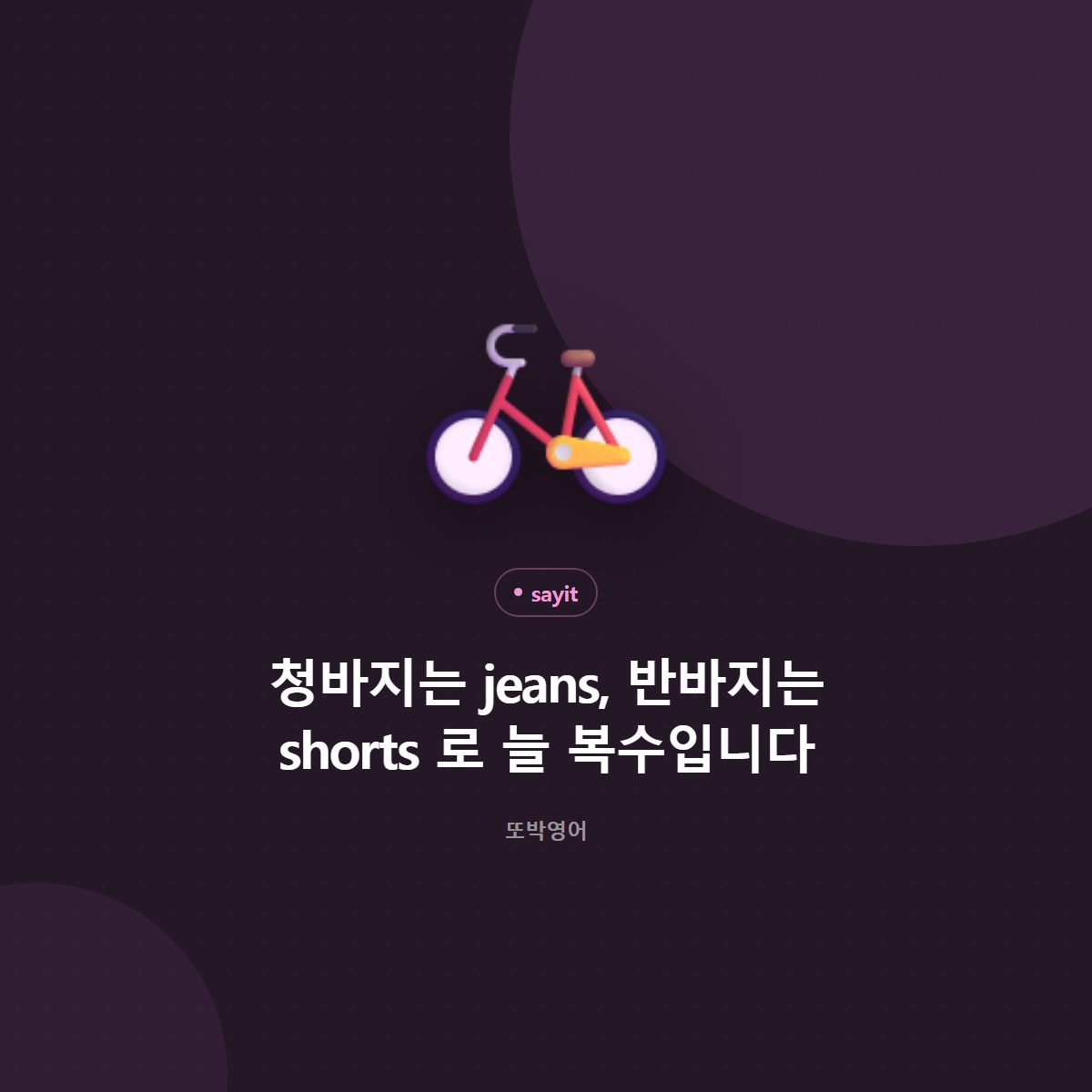 청바지는 jeans, 반바지는 shorts 로 늘 복수입니다
