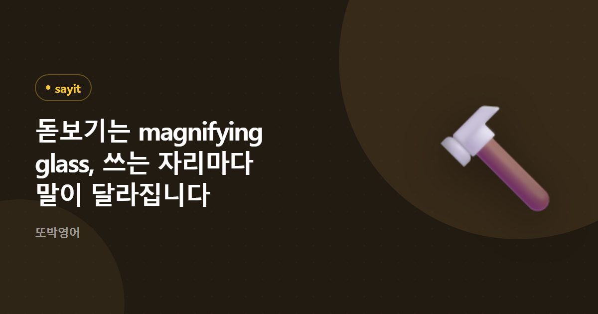 돋보기는 magnifying glass, 쓰는 자리마다 말이 달라집니다