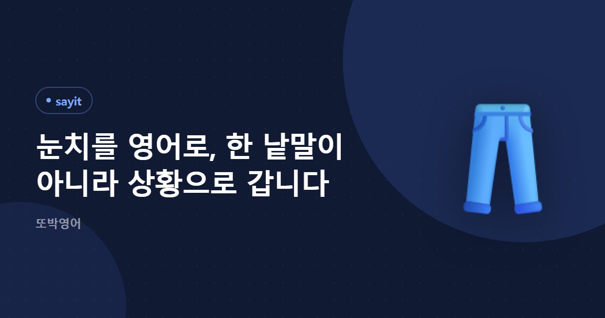 눈치는 낱말 하나가 아니라 상황으로 풀어 말합니다