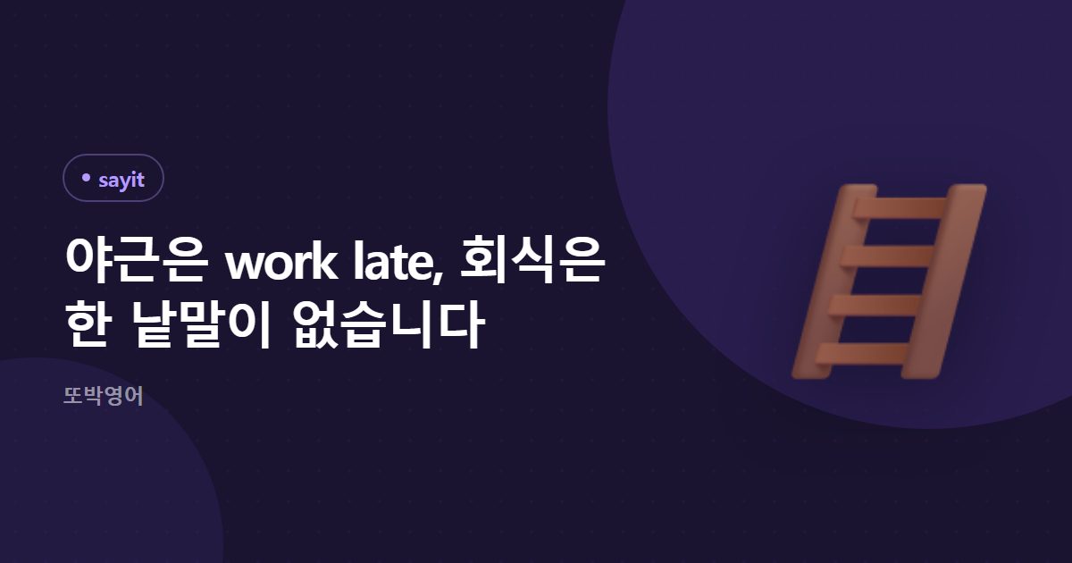 야근은 work late, 회식은 한 낱말이 없습니다