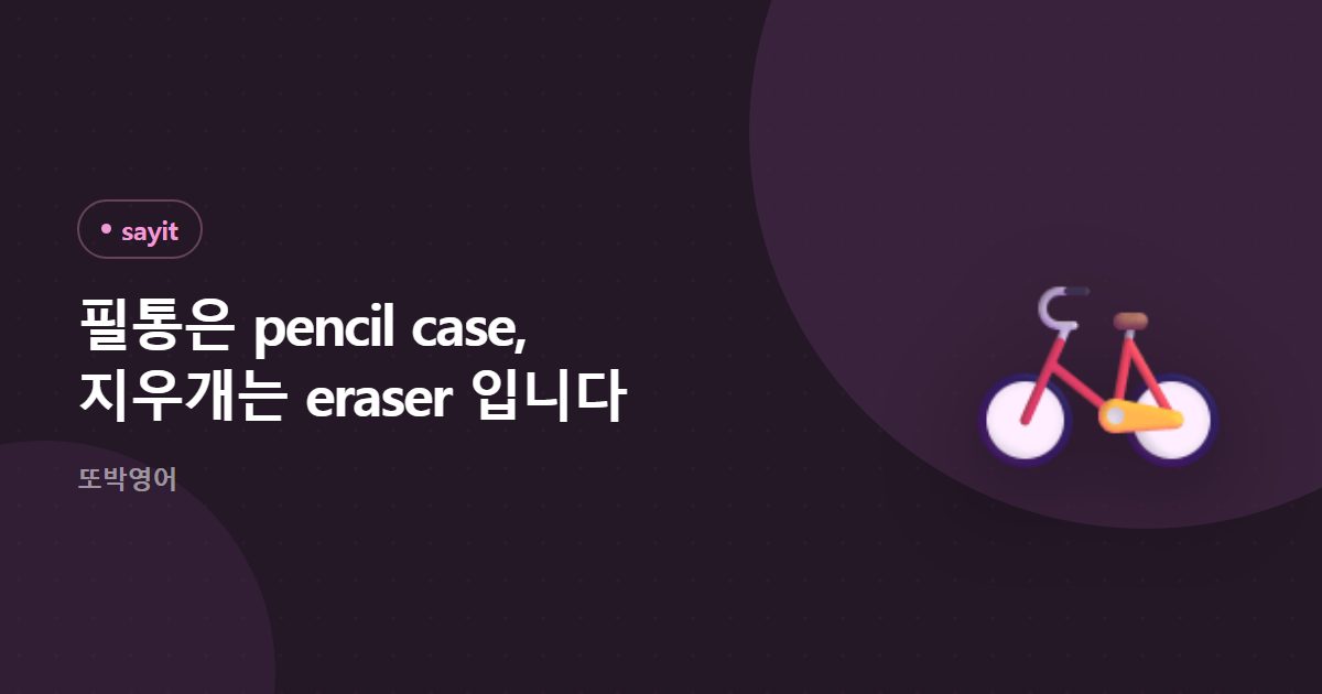 필통은 pencil case, 지우개는 eraser 입니다