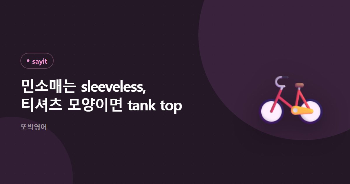 민소매는 sleeveless, 티셔츠 모양이면 tank top
