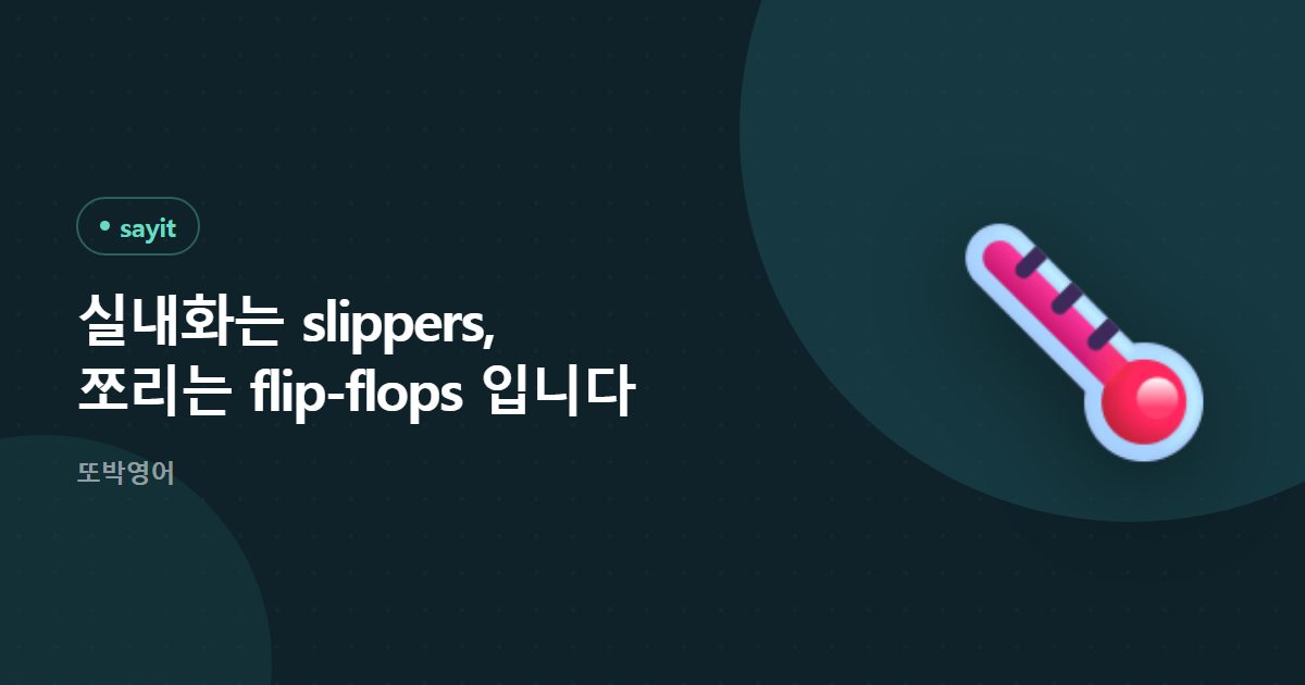 실내화는 slippers, 쪼리는 flip-flops 입니다