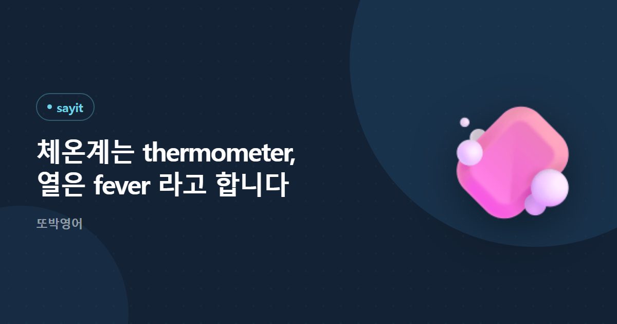 체온계는 thermometer, 열은 fever 라고 합니다