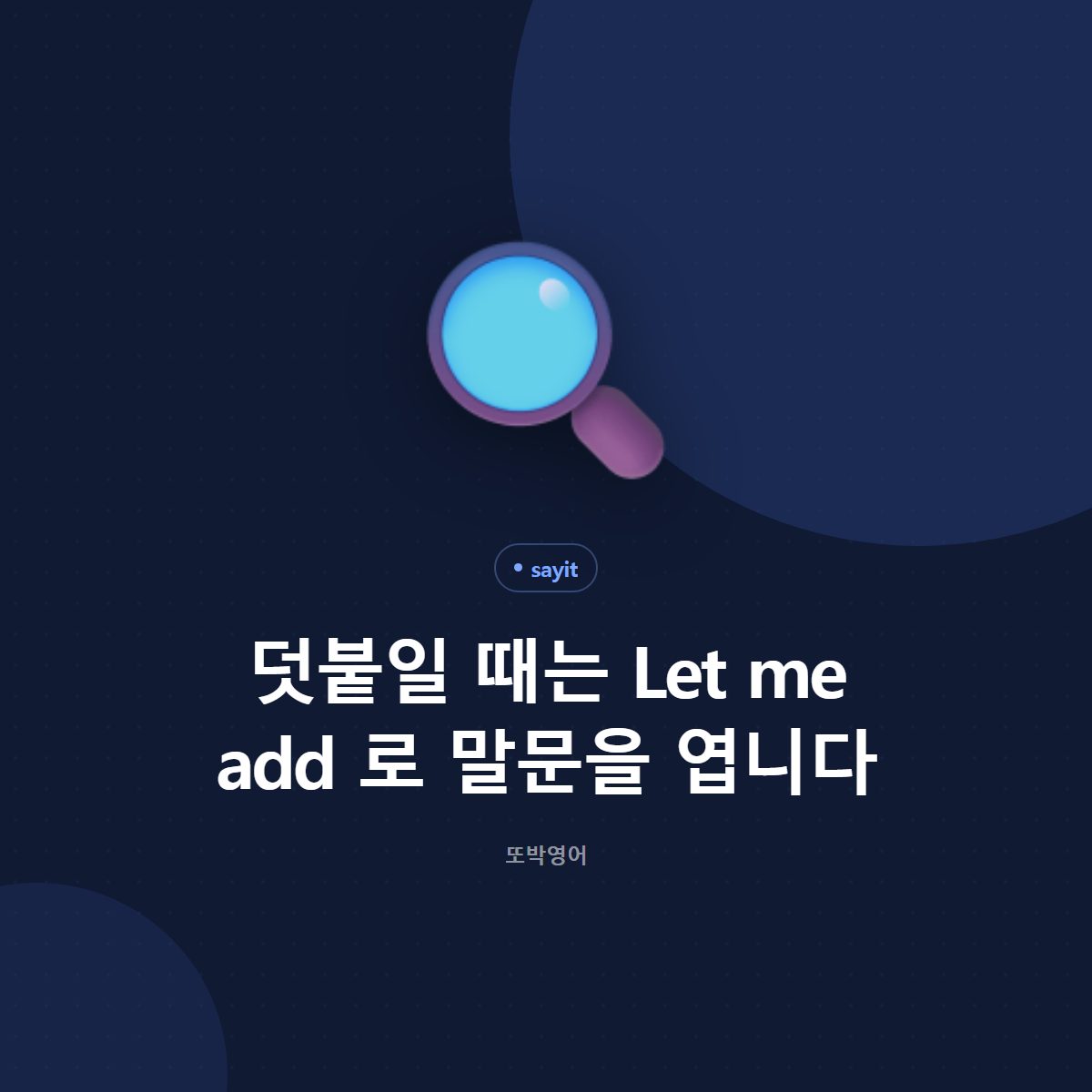덧붙일 때는 Let me add 로 말문을 엽니다