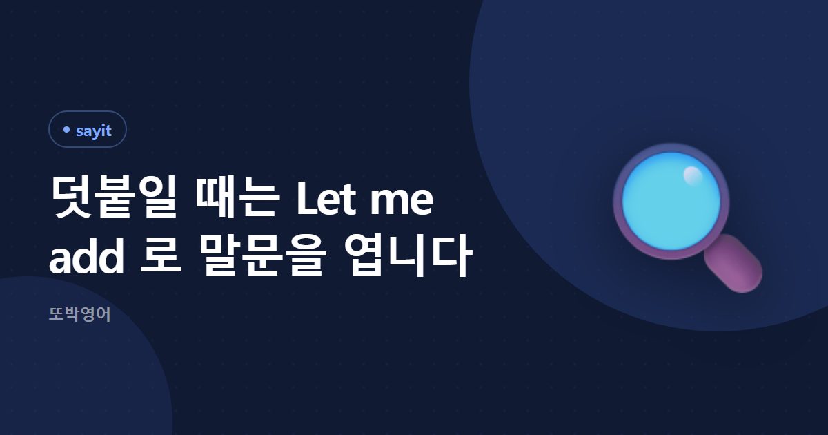 덧붙일 때는 Let me add 로 말문을 엽니다