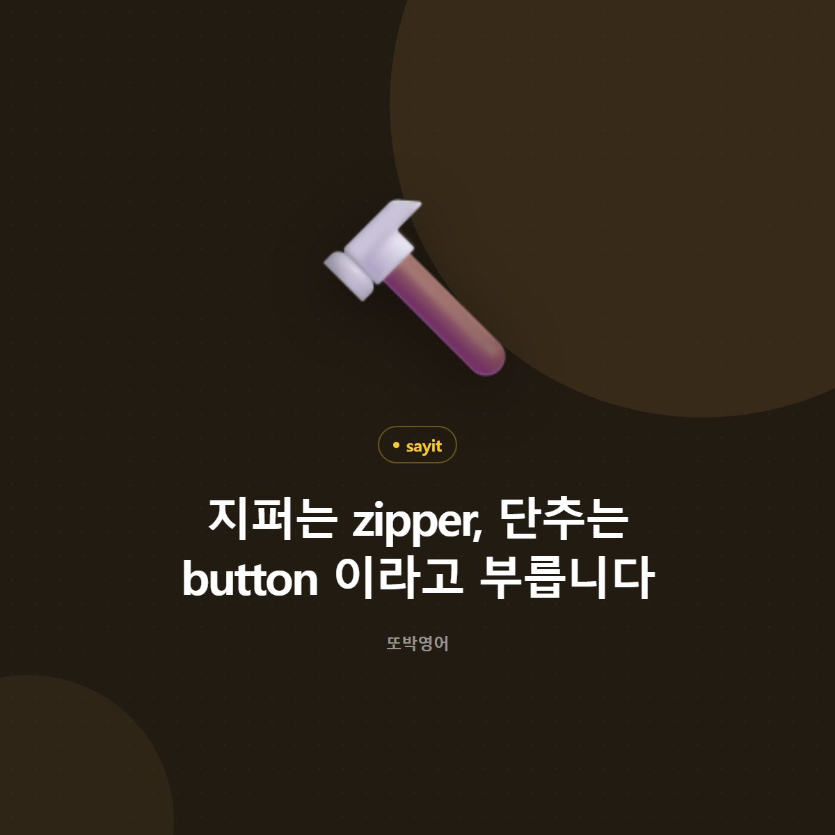 지퍼는 zipper, 단추는 button 이라고 부릅니다