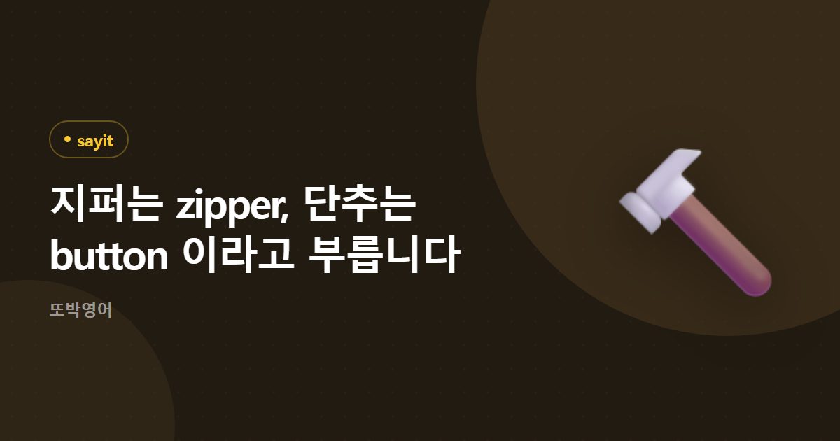 지퍼는 zipper, 단추는 button 이라고 부릅니다