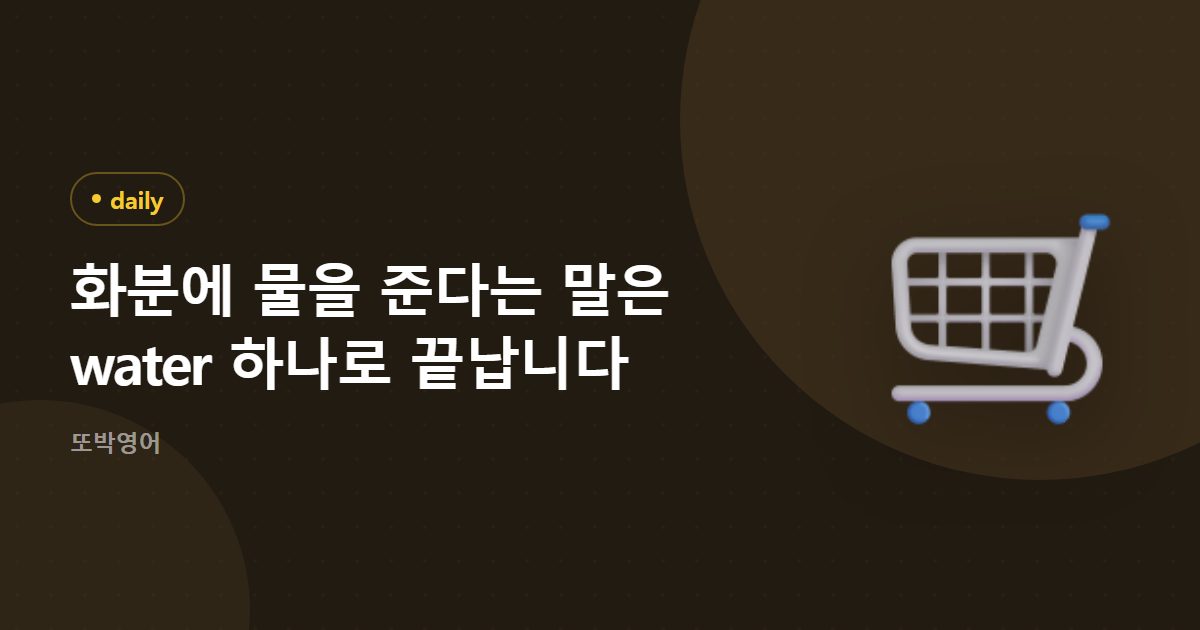 화분에 물을 준다는 말은 water 하나로 끝납니다
