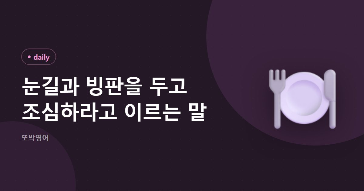 눈길과 빙판을 두고 조심하라고 이르는 말