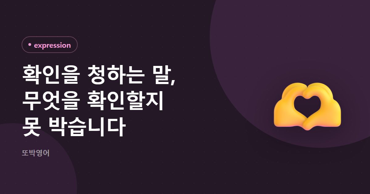 확인을 청하는 말, 무엇을 확인할지 못 박습니다
