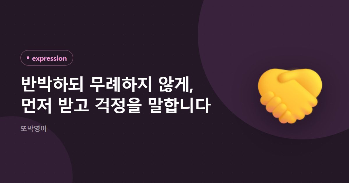 반박하되 무례하지 않게, 먼저 받고 걱정을 말합니다