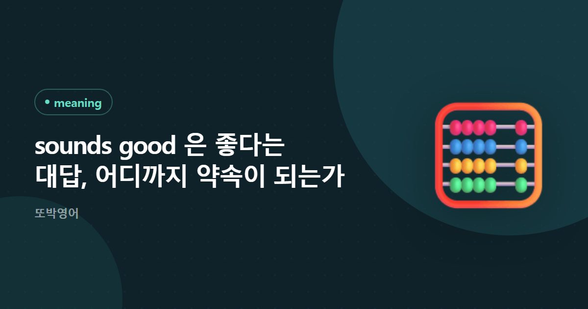 sounds good 은 좋다는 대답, 어디까지 약속이 되는가