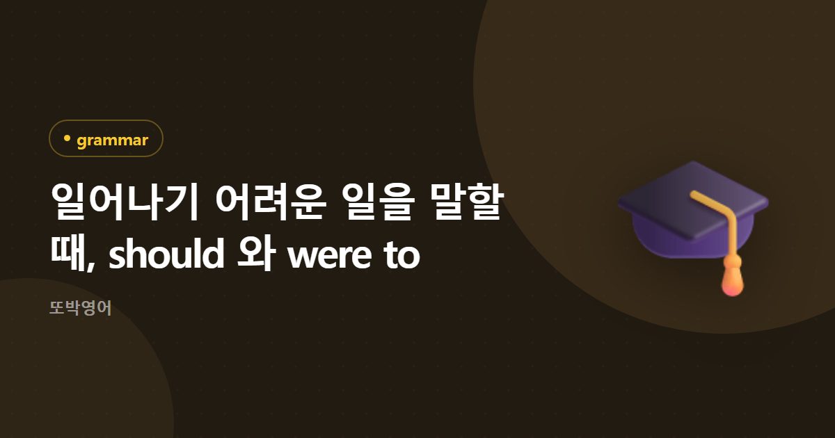 일어나기 어려운 일을 말할 때, should 와 were to