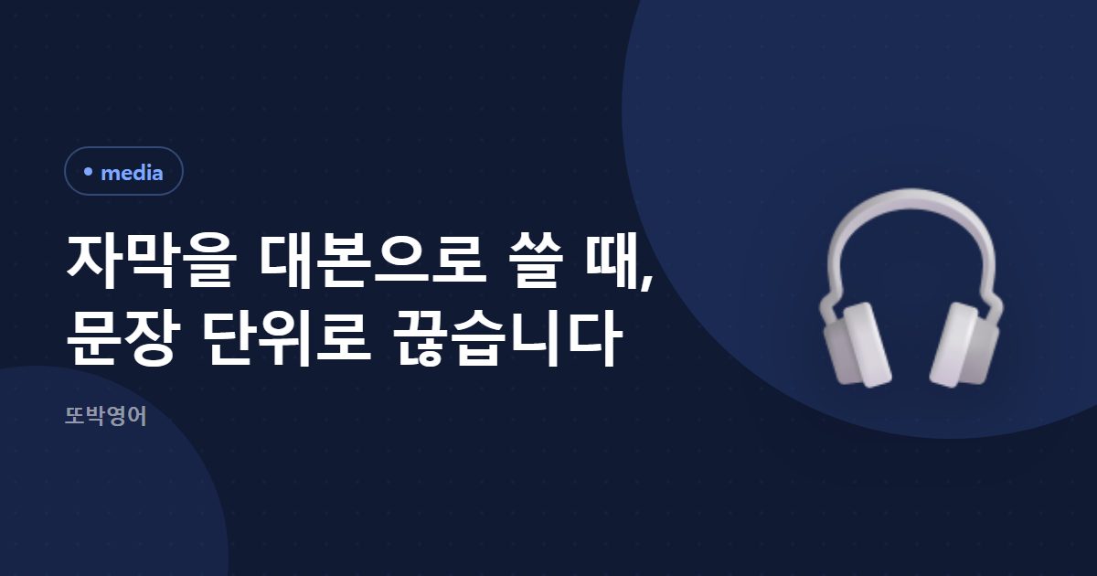 자막을 대본으로 쓸 때, 문장 단위로 끊습니다