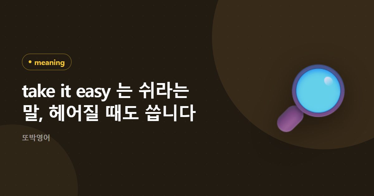 take it easy 는 쉬라는 말, 헤어질 때도 씁니다