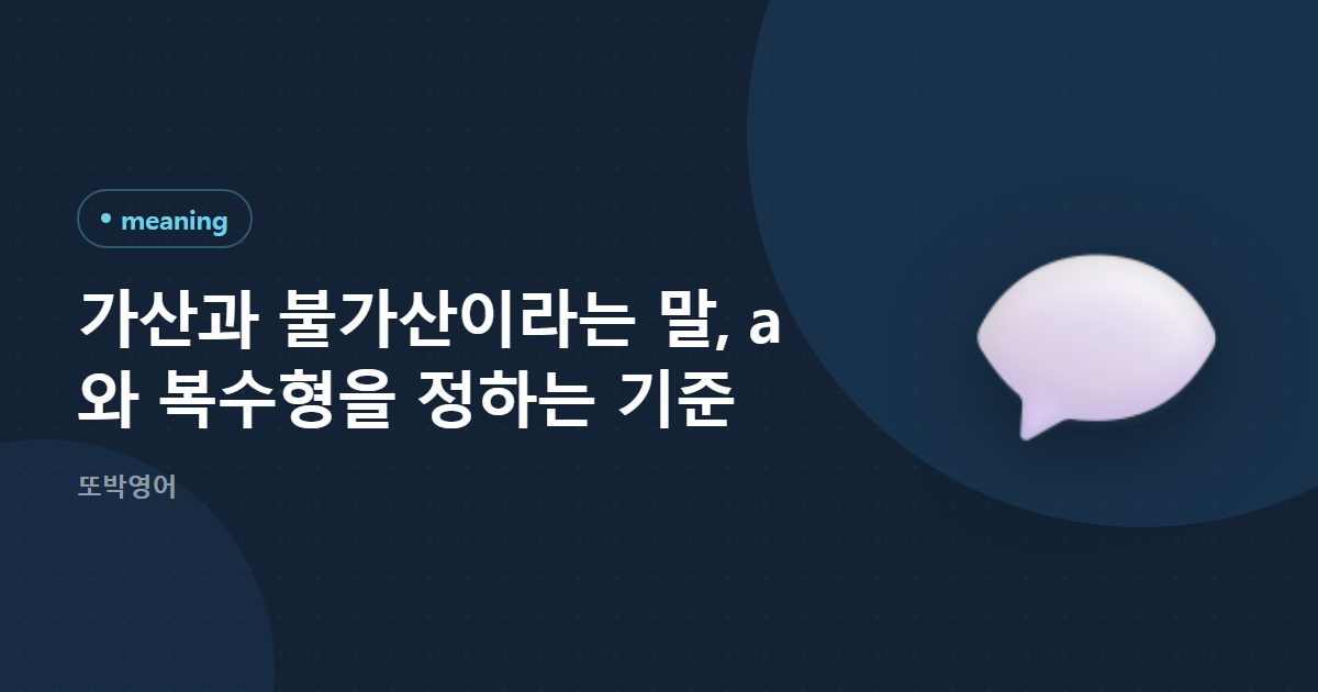가산과 불가산이라는 말, a 와 복수형을 정하는 기준