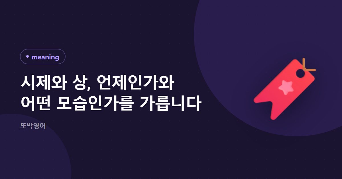 시제와 상, 언제인가와 어떤 모습인가를 가릅니다