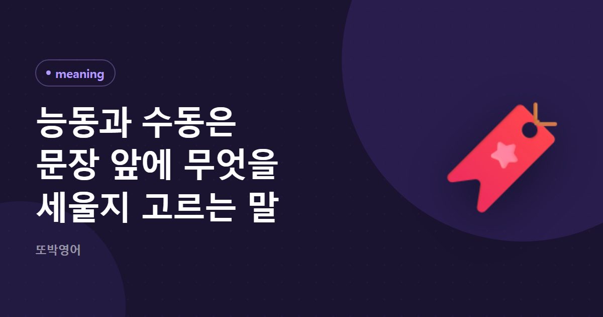 능동과 수동은 문장 앞에 무엇을 세울지 고르는 말