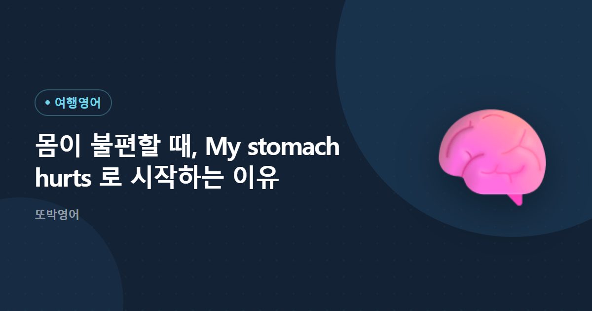 몸이 불편할 때, My stomach hurts 로 시작하는 이유