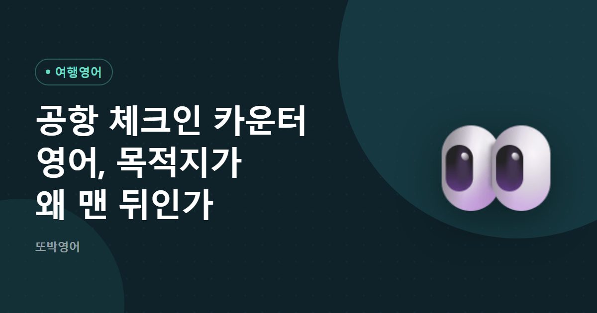 공항 체크인 카운터 영어, 목적지가 왜 맨 뒤인가