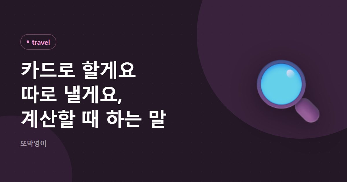 카드로 할게요 따로 낼게요, 계산할 때 하는 말