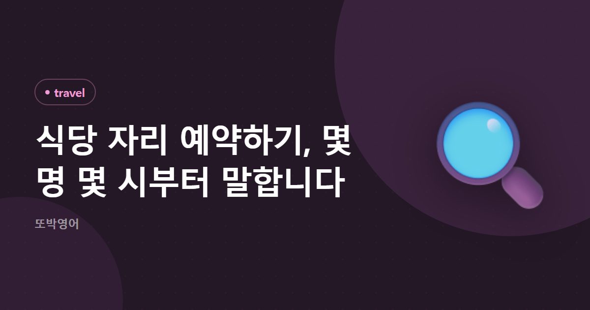 식당 자리 예약하기, 몇 명 몇 시부터 말합니다