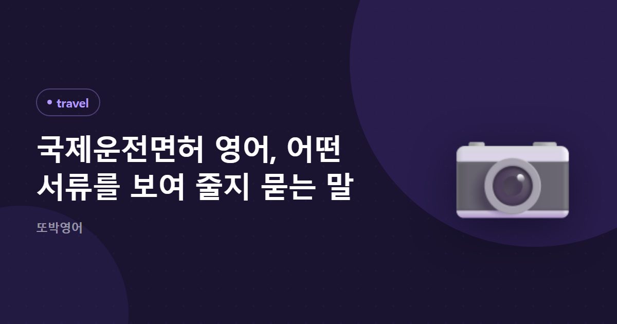 국제운전면허 영어, 어떤 서류를 보여 줄지 묻는 말