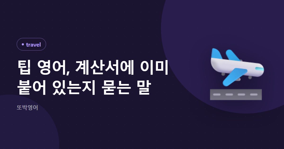 팁 영어, 계산서에 이미 붙어 있는지 묻는 말